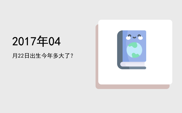 2017年04月22日出生今年多大了?
