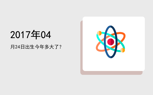 2017年04月24日出生今年多大了?