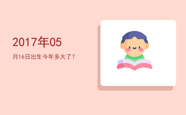 2017年05月16日出生今年多大了?