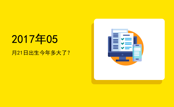 2017年05月21日出生今年多大了?