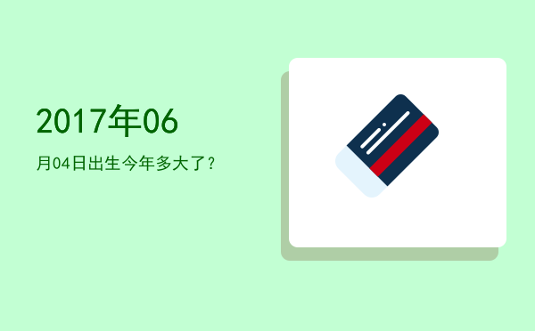 2017年06月04日出生今年多大了?