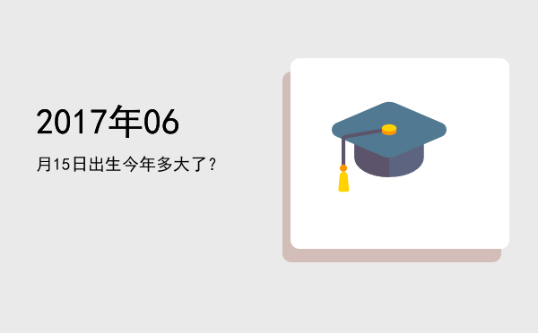 2017年06月15日出生今年多大了?