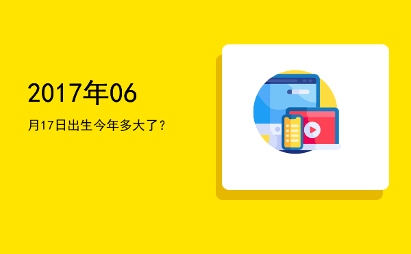 2017年06月17日出生今年多大了?