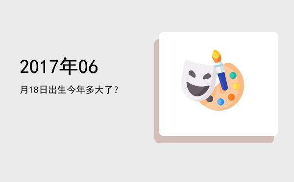 2017年06月18日出生今年多大了?