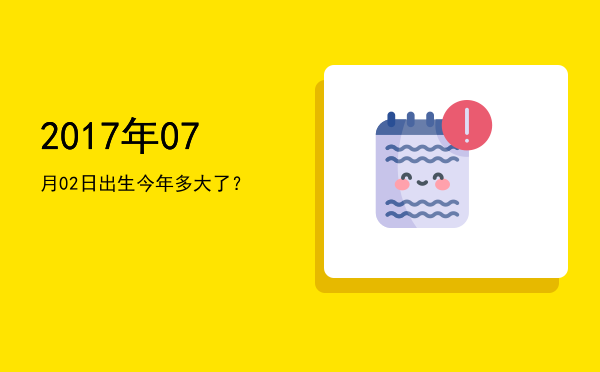 2017年07月02日出生今年多大了?
