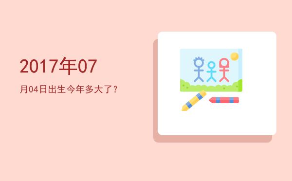 2017年07月04日出生今年多大了?