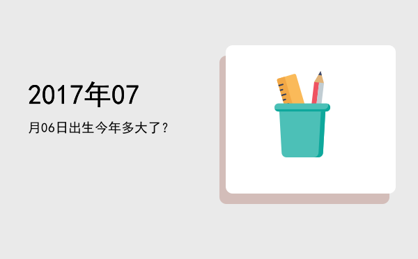 2017年07月06日出生今年多大了?