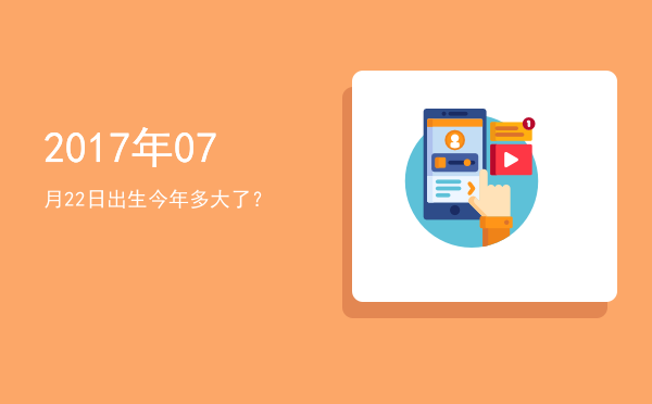 2017年07月22日出生今年多大了?