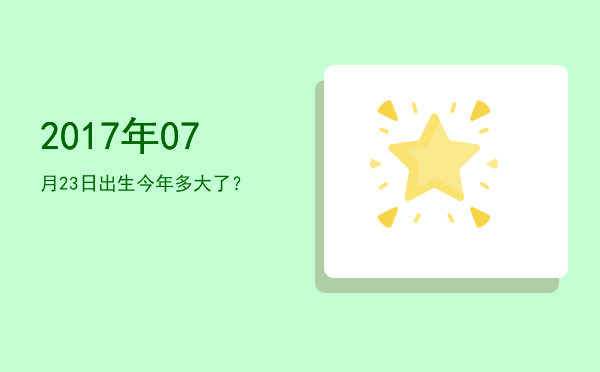 2017年07月23日出生今年多大了?