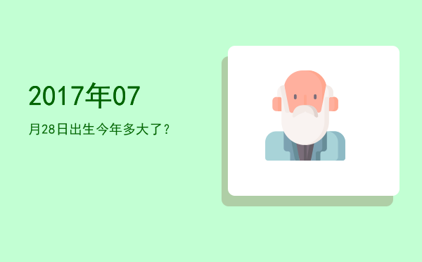 2017年07月28日出生今年多大了?
