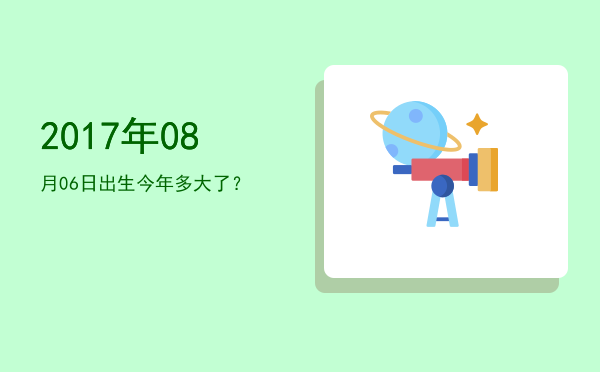 2017年08月06日出生今年多大了?