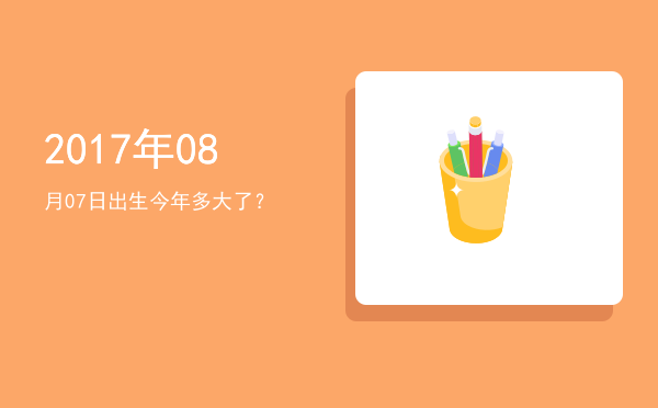 2017年08月07日出生今年多大了?