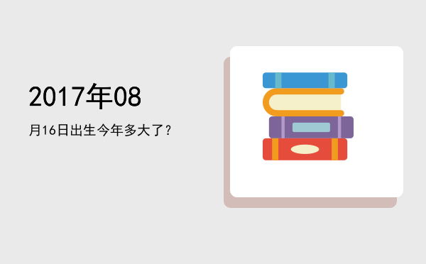 2017年08月16日出生今年多大了?