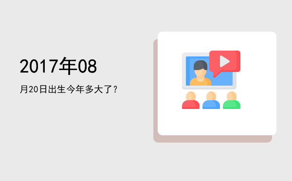 2017年08月20日出生今年多大了?