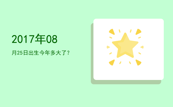2017年08月25日出生今年多大了?