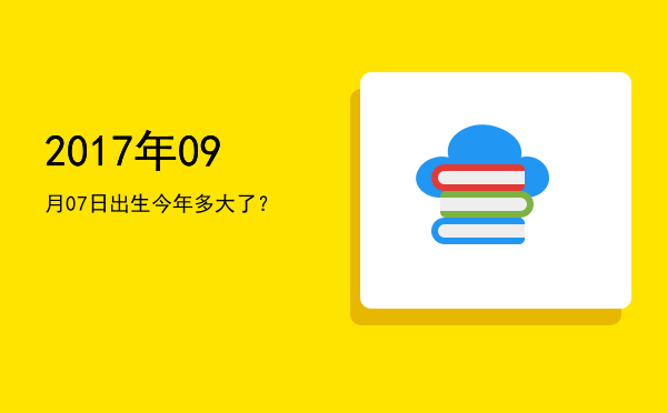 2017年09月07日出生今年多大了?