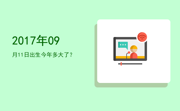 2017年09月11日出生今年多大了?