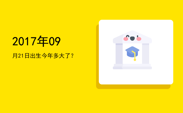 2017年09月21日出生今年多大了?