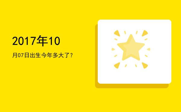 2017年10月07日出生今年多大了?