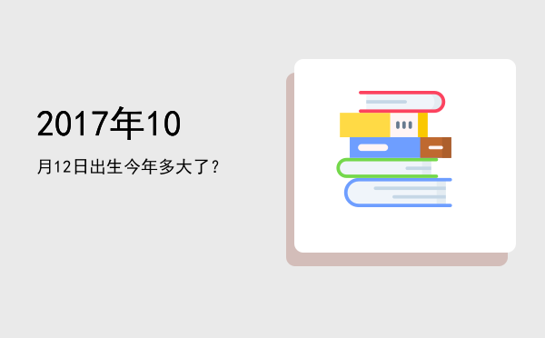 2017年10月12日出生今年多大了?