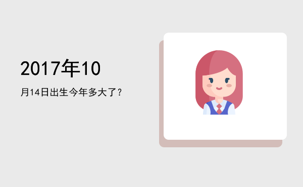 2017年10月14日出生今年多大了?