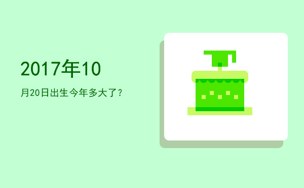 2017年10月20日出生今年多大了?