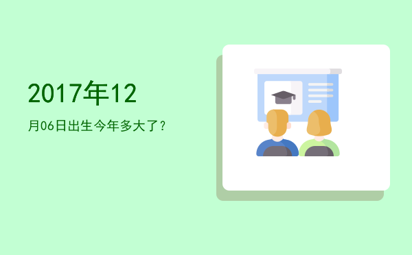 2017年12月06日出生今年多大了?