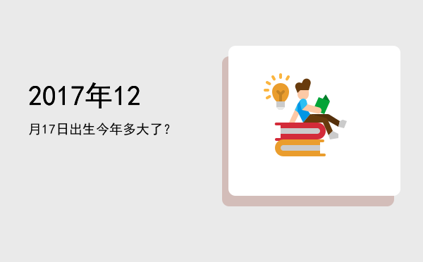 2017年12月17日出生今年多大了?