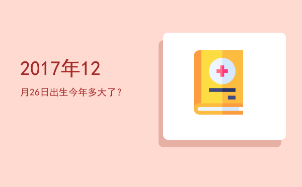 2017年12月26日出生今年多大了？