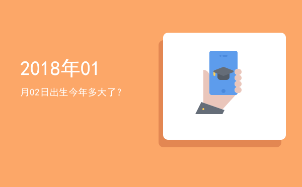 2018年01月02日出生今年多大了?