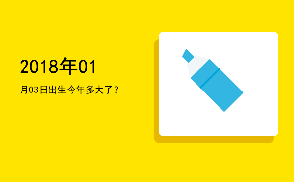 2018年01月03日出生今年多大了?