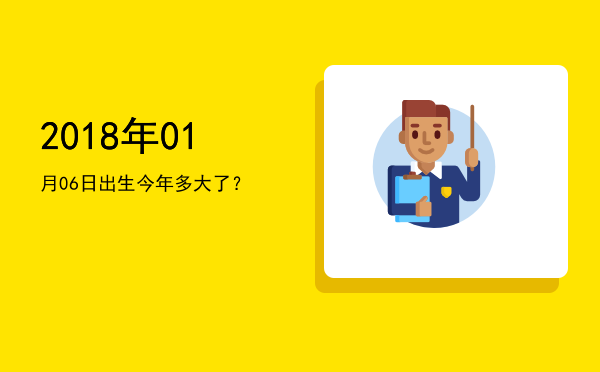 2018年01月06日出生今年多大了?