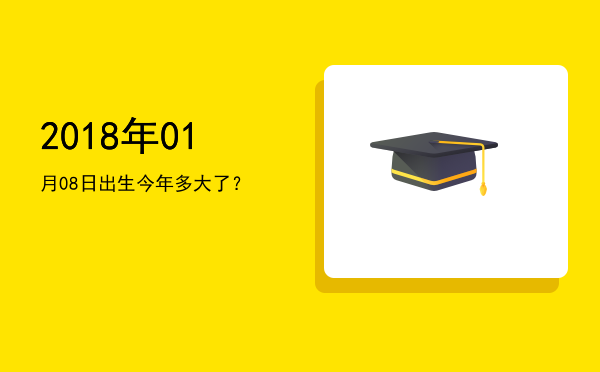 2018年01月08日出生今年多大了?