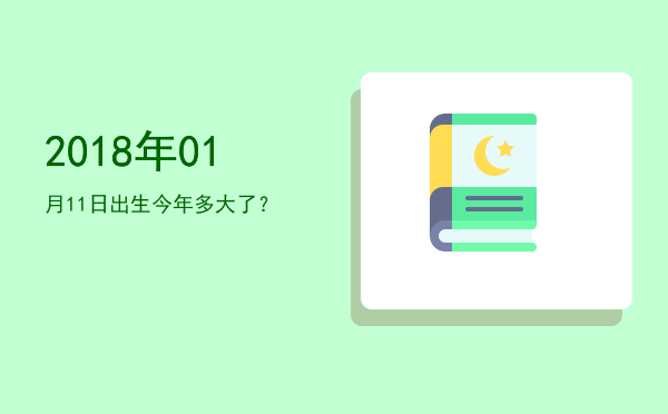 2018年01月11日出生今年多大了?