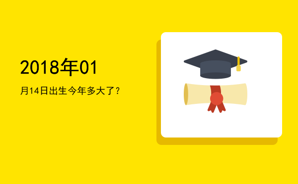 2018年01月14日出生今年多大了?