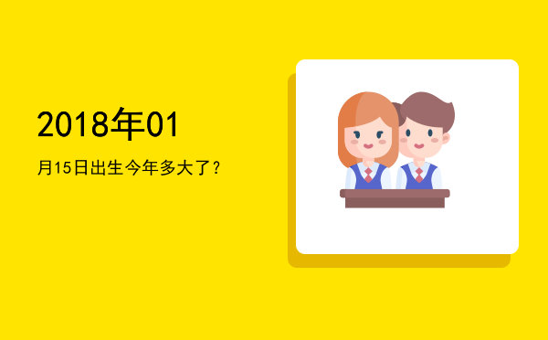 2018年01月15日出生今年多大了?