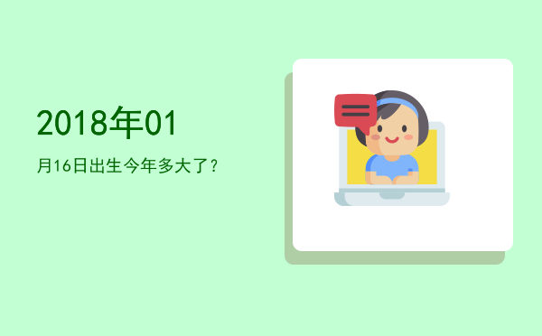 2018年01月16日出生今年多大了?