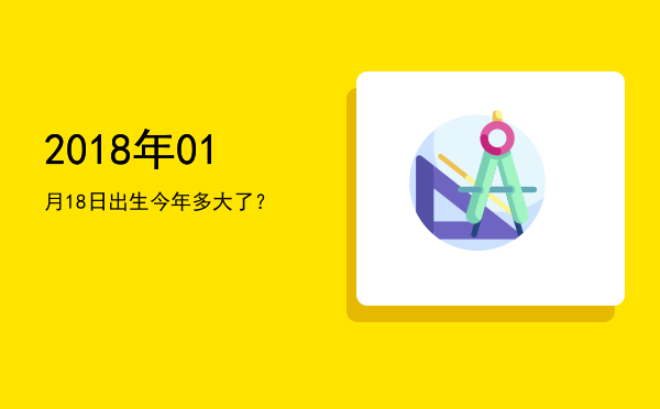 2018年01月18日出生今年多大了?
