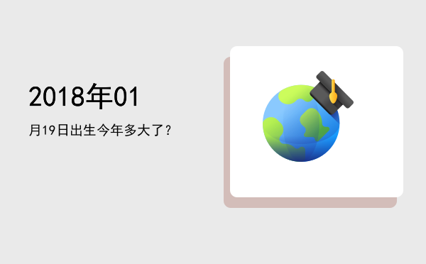 2018年01月19日出生今年多大了?