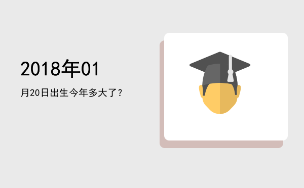 2018年01月20日出生今年多大了?