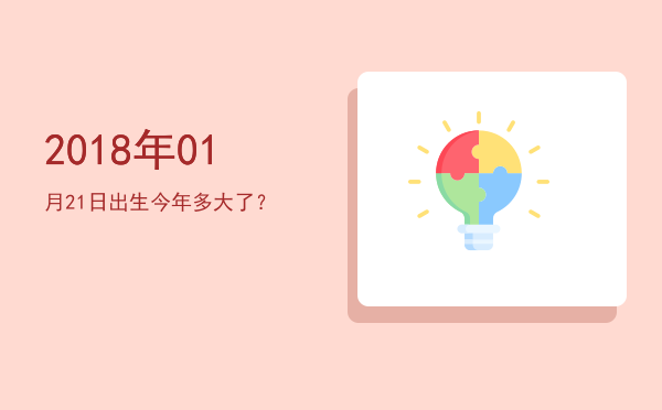 2018年01月21日出生今年多大了?
