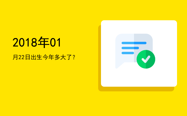 2018年01月22日出生今年多大了?