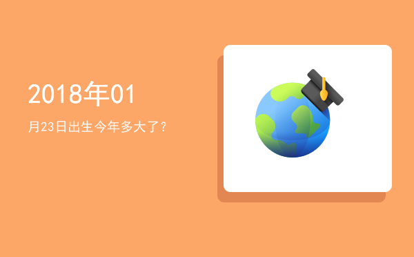 2018年01月23日出生今年多大了?