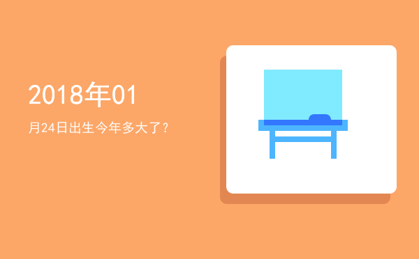 2018年01月24日出生今年多大了?