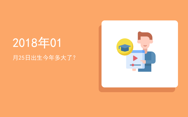 2018年01月25日出生今年多大了?