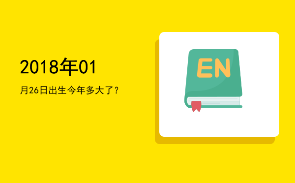 2018年01月26日出生今年多大了?