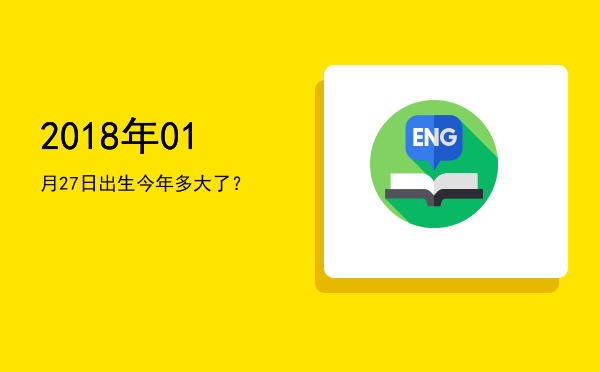 2018年01月27日出生今年多大了?