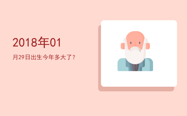 2018年01月29日出生今年多大了?