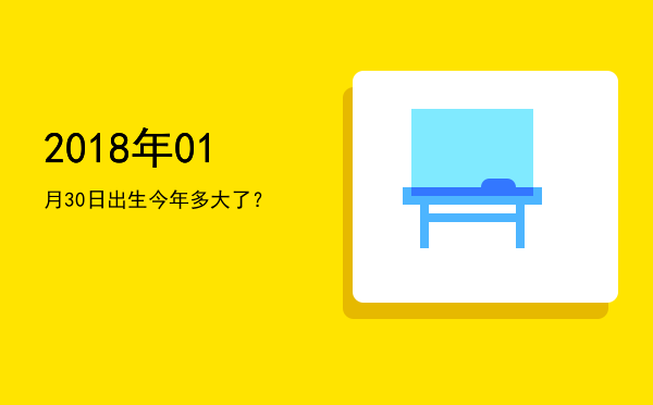 2018年01月30日出生今年多大了?