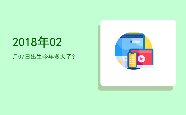 2018年02月07日出生今年多大了?